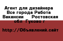 Агент для дизайнера - Все города Работа » Вакансии   . Ростовская обл.,Гуково г.